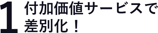 付加価値サービスで差別化！